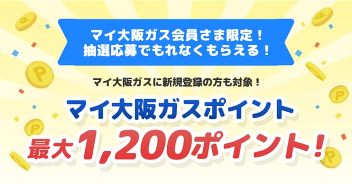マイ大阪ガス会員さま限定！抽選応募でもれなくもらえる！マイ大阪ガスに新規登録の方も対象！ マイ大阪ガスポイント最大1.200ポイント！