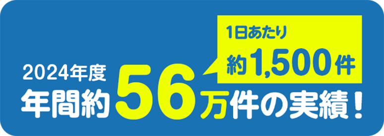 1日あたり約1,500件 2024年度 年間約56万件の実績！