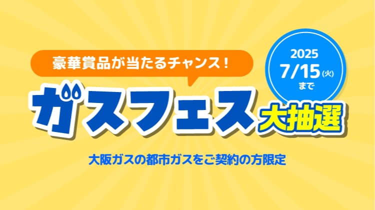 豪華賞品が当たるチャンス！ガスフェス大抽選 2025 7/15（火）まで 大阪ガスの都市ガスをご契約の方限定