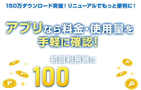 カンタンログイン!ポイントもどんどん貯まる!アプリなら料金・使用量を手軽に確認!初回利用時に100ポイントプレゼント!