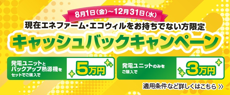 現在エネファーム・エコウィルをお持ちでない方限定 キャッシュバックキャンペーン