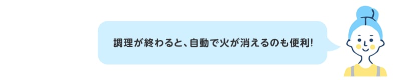調理が終わると、自動で火が消えるのも便利！