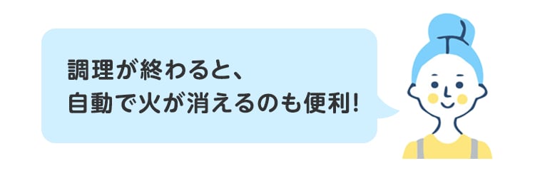 調理が終わると、自動で火が消えるのも便利！