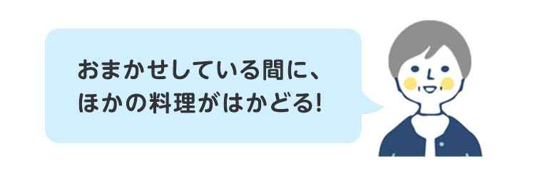 おまかせしている間に、ほかの料理がはかどる！