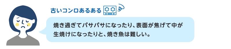 古いコンロあるある 焼き過ぎてパサパサになったり、表面が焦げて中が生焼けになったりと、焼き魚は難しい。
