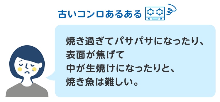 古いコンロあるある 焼き過ぎてパサパサになったり、表面が焦げて中が生焼けになったりと、焼き魚は難しい。