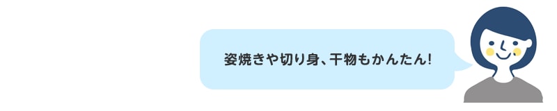 姿焼きや切り身、干物もかんたん！