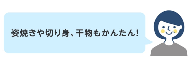 姿焼きや切り身、干物もかんたん！
