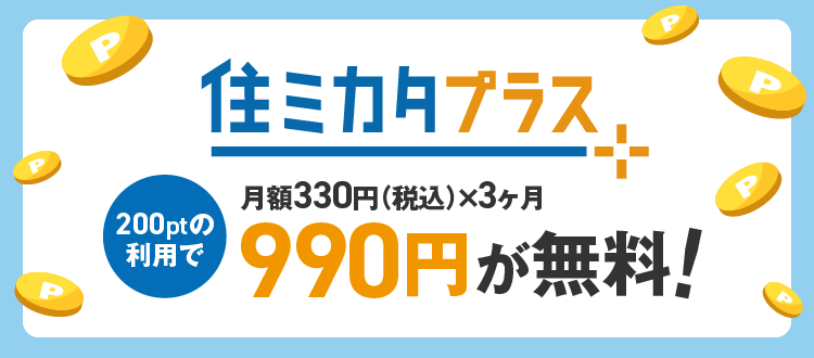 「住ミカタ・プラス」200ptの利用で月額330円（税込）×3ヶ月 990円が無料！