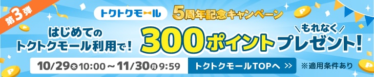 トクトクモール5周年記念キャンペーン第3弾　はじめてのトクトクモール利用でもれなく300ポイントプレゼント！