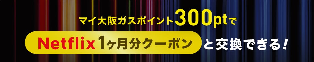 マイ大阪ガスポイント300ptでNetflix1ヶ月分クーポンと交換できる！