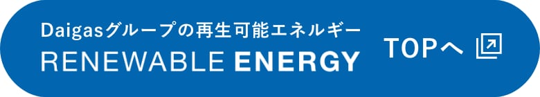 Daigasグループの再生可能エネルギー RENEWABLE ENERGY TOPへ