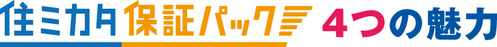 住ミカタ・保証パック 4つの魅力