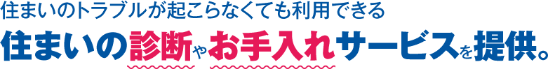 住まいのトラブルが起こらなくても利用できる住まいの診断やお手入れサービスを提供。