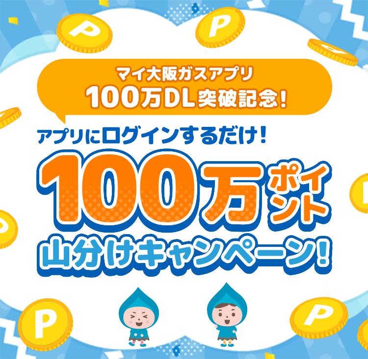マイ大阪ガスアプリ100万DL突破記念！ アプリにログインするだけ！100万ポイント山分けキャンペーン！