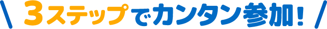 ＼3ステップでカンタン参加！／