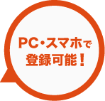 PC・スマホで登録可能！