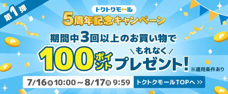 トクトクモール5周年記念キャンペーン第1弾期間中3回以上のお買い物でもれなく100ポイントプレゼント！