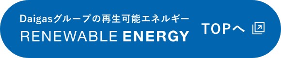 Daigasグループの再生可能エネルギー RENEWABLE ENERGY TOPへ