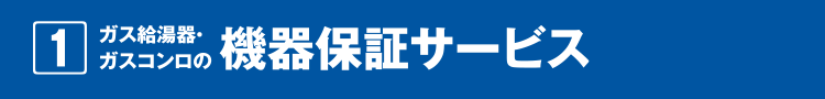 1.ガス給湯器・ガスコンロの機器保証サービス