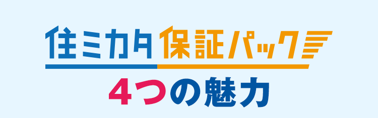 住ミカタ・保証パック 4つの魅力