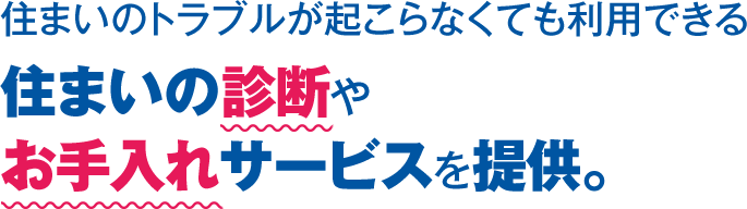 住まいのトラブルが起こらなくても利用できる住まいの診断やお手入れサービスを提供。
